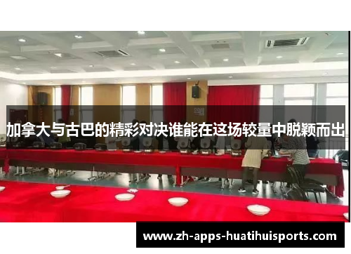 加拿大与古巴的精彩对决谁能在这场较量中脱颖而出