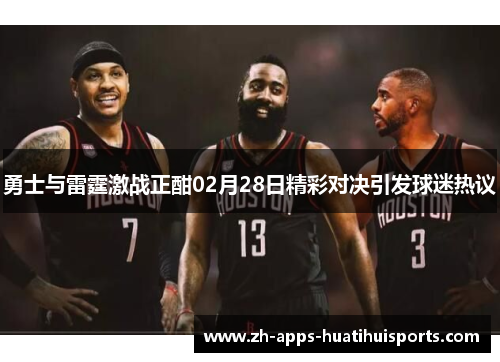 勇士与雷霆激战正酣02月28日精彩对决引发球迷热议