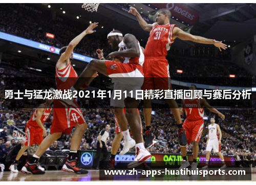 勇士与猛龙激战2021年1月11日精彩直播回顾与赛后分析 勇士与猛龙激战2021年1月11日精彩直播回顾与赛后分析