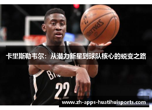 卡里斯勒韦尔：从潜力新星到球队核心的蜕变之路