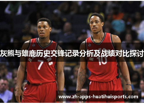 灰熊与雄鹿历史交锋记录分析及战绩对比探讨