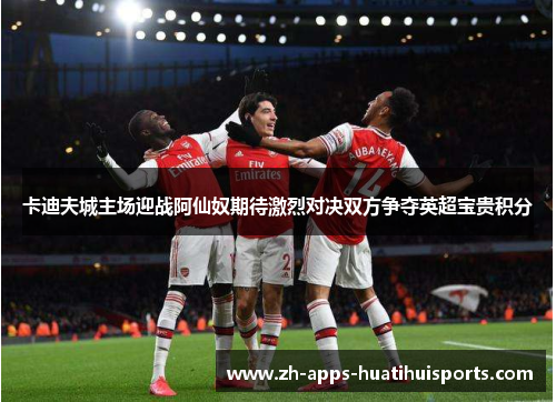 卡迪夫城主场迎战阿仙奴期待激烈对决双方争夺英超宝贵积分